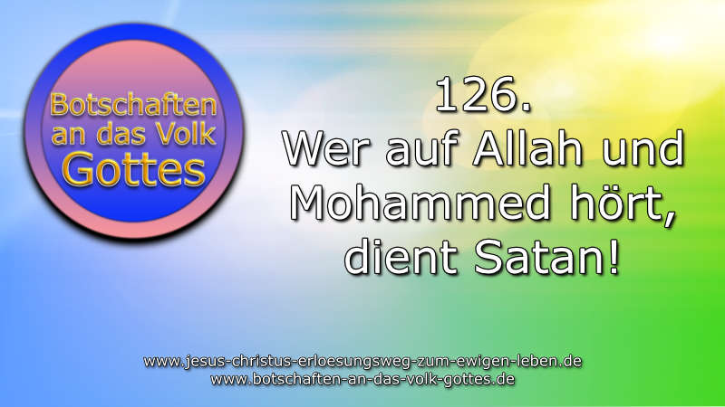 126. Botschaft an das Volk Gottes – Wer auf Allah und Mohammed hört, dient Satan!