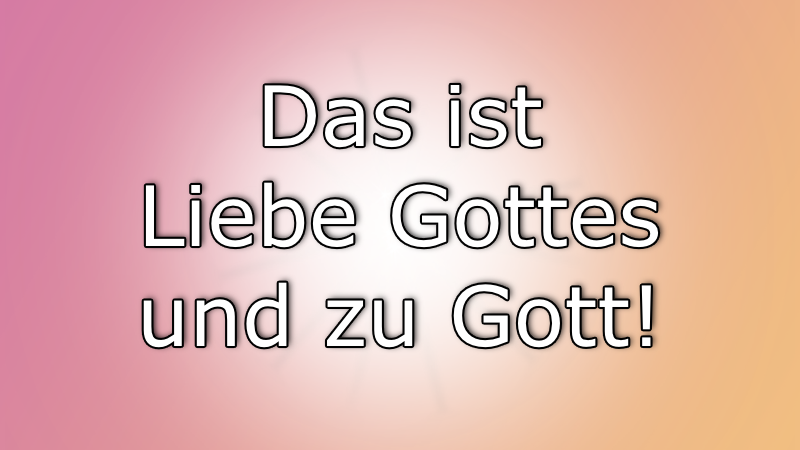 Das ist Liebe Gottes und zu Gott.