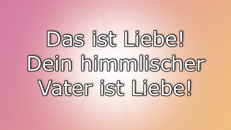 Das ist Liebe deine himmlischer Vater ist Liebe