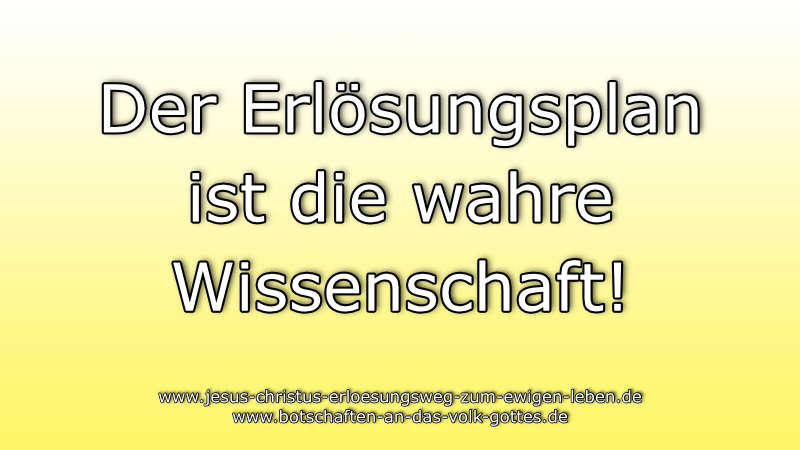 Der Erlösungsplan ist die wahre Wissenschaft!